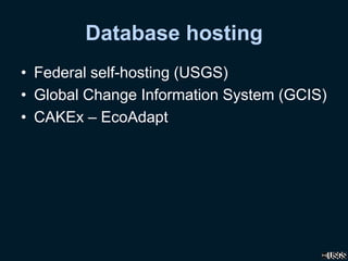 Database hosting
• Federal self-hosting (USGS)
• Global Change Information System (GCIS)
• CAKEx – EcoAdapt
 