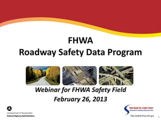 FHWA
Roadway Safety Data Program
Webinar for FHWA Safety Field
February 26, 2013
1
 