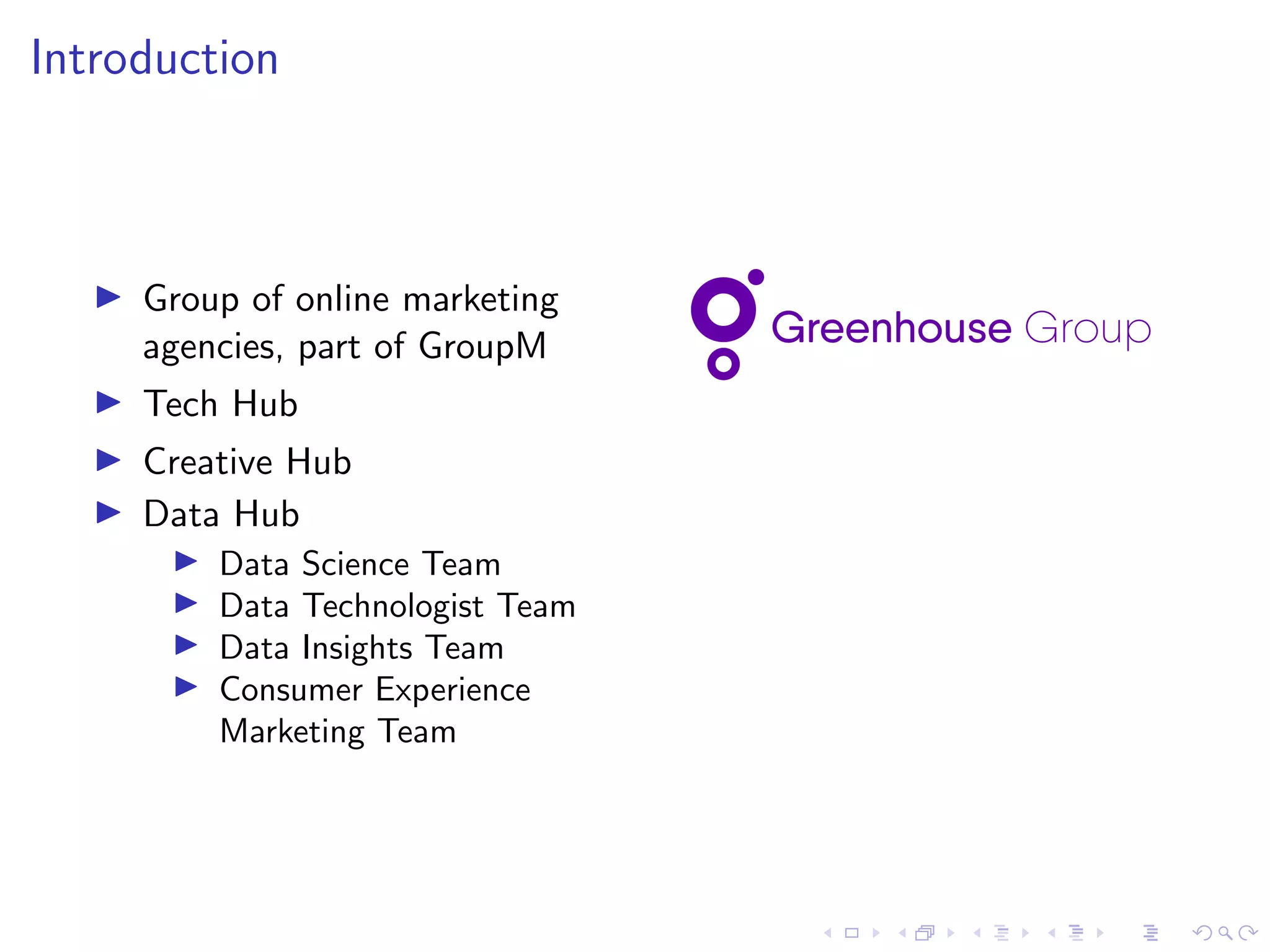 Introduction
Group of online marketing
agencies, part of GroupM
Tech Hub
Creative Hub
Data Hub
Data Science Team
Data Technologist Team
Data Insights Team
Consumer Experience
Marketing Team
 