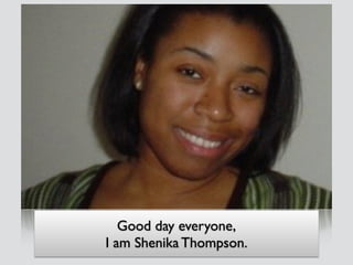 Good day everyone, 
I am Shenika Thompson. 
 