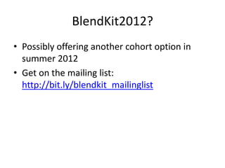 BlendKit2012?
• Possibly offering another cohort option in
  summer 2012
• Get on the mailing list:
  http://bit.ly/blendkit_mailinglist
 