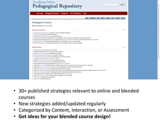 • 30+ published strategies relevant to online and blended
  courses
• New strategies added/updated regularly
• Categorized by Content, Interaction, or Assessment
• Get ideas for your blended course design!
 