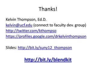 Thanks!
Kelvin Thompson, Ed.D.
kelvin@ucf.edu (connect to faculty dev. group)
http://twitter.com/kthompso
https://profiles.google.com/drkelvinthompson

Slides: http://bit.ly/suny12_thompson

          http://bit.ly/blendkit
 