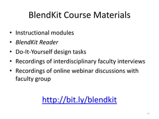BlendKit Course Materials
•   Instructional modules
•   BlendKit Reader
•   Do-It-Yourself design tasks
•   Recordings of interdisciplinary faculty interviews
•   Recordings of online webinar discussions with
    faculty group


              http://bit.ly/blendkit
                                                         25
 