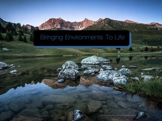 Photo Credit- https://www.ﬂickr.com/photos/133173813@N03/30050856186/
Bringing Environments To Life
 