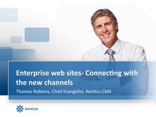 Enterprise	
  web	
  sites-­‐	
  Connec0ng	
  with	
  
the	
  new	
  channels	
  
Thomas	
  Robbins,	
  Chief	
  Evangelist,	
  Ken6co	
  CMS	
  
	
  
 