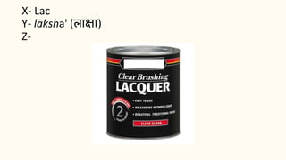 X- Lac
Y- lākshā' (लाक्षा)
Z-
 