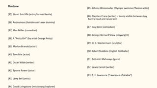 Third row
(35) Stuart Sutcliffe (artist/former Beatle)
(36) Anonymous (hairdresser's wax dummy)
(37) Max Miller (comedian)
(38) A "Petty Girl" (by artist George Petty)
(39) Marlon Brando (actor)
(40) Tom Mix (actor)
(41) Oscar Wilde (writer)
(42) Tyrone Power (actor)
(43) Larry Bell (artist)
(44) David Livingstone (missionary/explorer)
(45) Johnny Weissmuller (Olympic swimmer/Tarzan actor)
(46) Stephen Crane (writer) – barely visible between Issy
Bonn's head and raised arm
(47) Issy Bonn (comedian)
(48) George Bernard Shaw (playwright)
(49) H. C. Westermann (sculptor)
(50) Albert Stubbins (English footballer)
(51) Sri Lahiri Mahasaya (guru)
(52) Lewis Carroll (writer)
(53) T. E. Lawrence ("Lawrence of Arabia")
 