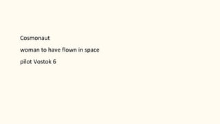 Cosmonaut
woman to have flown in space
pilot Vostok 6
 