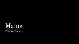 Mains
Pounce/Bounce
 