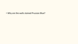 • Why are the walls stained Prussian Blue?
 