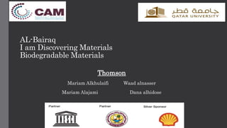 AL-Bairaq
I am Discovering Materials
Biodegradable Materials
Thomson
Mariam Alkhulaifi Waad alnasser
Mariam Alajami Dana alhidose
 