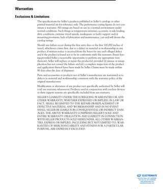(800) 882-885796
The specifications for Seller’s products published in Seller’s catalogs or other
printed material are for reference only. The performance rating figures do not con-
stitute a warranty. All ratings are based on use in a normal environment under
normal conditions. Such things as temperature extremes, eccentric or side loading,
dirty conditions, extreme travel speeds, inadequate or faulty support and/or
mounting provisions, lack of lubrication and maintenance, can and will derate the
catalog ratings.
Should any failure occur during the first sixty days or the first 100,000 inches of
travel, whichever comes first, due to a defect in material or workmanship in any
product, if written notice is received from the buyer for any such alleged defect
and if the product is found not to be in conformity with this warranty (buyer hav-
ing provided Seller a reasonable opportunity to perform any appropriate tests
thereon), Seller will replace or repair the product(s) provided (i) misuse or misap-
plication has not caused the failure and (ii) a complete inspection of the product
and application thereof have been made by Seller. Claims must be made within
90 days after the date of shipment.
Parts and accessories or products not of Seller’s manufacture are warranted as to
defects in material and workmanship consistent with the warranty policy of the
original manufacturer.
Modification or alteration of any product not specifically authorized by Seller will
void any warranty whatsoever. Products used in conjunction with nuclear devices
or their support systems are specifically excluded from any warranty.
SELLER’S LIABILITY UNDER THE FOREGOING WARRANTIES OR ANY
OTHER WARRANTY, WHETHER EXPRESSED OR IMPLIED, IN LAW OR
FACT, SHALL BE LIMITED TO THE REPAIR OR REPLACEMENT OF
DEFECTIVE MATERIAL AND WORKMANSHIP AND IN NO EVENT
SHALL SELLER BE LIABLE FOR CONSEQUENTIAL OR INDIRECT DAM-
AGES. THE ABOVE WARRANTY COMPRISES SELLER’S SOLE AND
ENTIRE WARRANTY OBLIGATION AND LIABILITY IN CONNECTION
WITH SELLER PRODUCTS SOLD HEREUNDER. ALL OTHER WARRAN-
TIES, EXPRESS OR IMPLIED, INCLUDING BUT NOT LIMITED TO, WAR-
RANTIES OF MERCHANTABILITY AND FITNESS FOR A PARTICULAR
PURPOSE, ARE EXPRESSLY EXCLUDED.
Warranties
Exclusions & Limitations
ELECTROMATE
Toll Free Phone (877) SERVO98
Toll Free Fax (877) SERV099
www.electromate.com
sales@electromate.com
Sold & Serviced By:
 