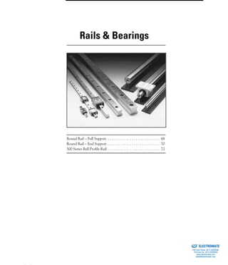 (800) 882-8857 67
Round Rail – Full Support . . . . . . . . . . . . . . . . . . . . . . . . . . . . 68
Round Rail – End Support . . . . . . . . . . . . . . . . . . . . . . . . . . . . 70
500 Series Ball Profile Rail . . . . . . . . . . . . . . . . . . . . . . . . . . . . 72
Rails & Bearings
ELECTROMATE
Toll Free Phone (877) SERVO98
Toll Free Fax (877) SERV099
www.electromate.com
sales@electromate.com
Sold & Serviced By:
 