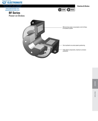 www.thomsonlinear.com 111
BRAKES
Clutches  Brakes
Efficient low power consumption coil, UL Class
B insulation system
Zero backlash accurate system positioning
Fully plated components, maximum corrosion
protection
BF Series
Power-on Brakes
FRICTION
ELECTROMATE
Toll Free Phone (877) SERVO98
Toll Free Fax (877) SERV099
www.electromate.com
sales@electromate.com
Sold  Serviced By:
 