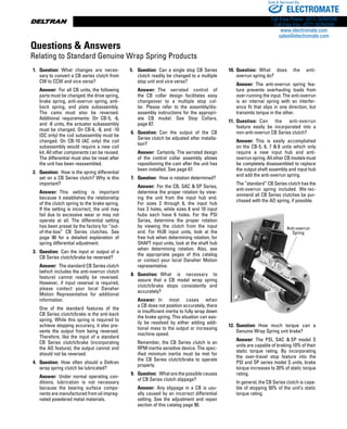 www.thomsonlinear.com88
	1.	 Question:  What changes are neces-
sary to convert a CB series clutch from
CW to CCW and vice versa?
	 		 Answer:  For all CB units, the following
parts must be changed; the drive spring,
brake spring, anti-overrun spring, anti-
back spring, and plate subassembly.
The cams must also be reversed.
Additional require­ments: On CB-5, -6,
and -8 units, the actuator subassembly
must be changed. On CB-6, -8, and -10
(DC only) the coil sub­assembly must be
changed. On CB-10 (AC only) the coil
subassembly would require a new coil
kit. All other components can be reused.
The differential must also be reset after
the unit has been reassembled.
	2.	 Question:  How is the spring differential
set on a CB Series clutch? Why is this
important?
	 		 Answer:  This setting is important
because it establishes the relationship
of the clutch spring to the brake spring.
If the setting is incorrect, the unit may
fail due to excessive wear or may not
operate at all. The differential setting
has been preset by the factory for “out-
of-the-box” CB Series clutches. See
page 90 for a detailed explanation of
spring differential adjustment.
	3.	 Question:  Can the input or output of a
CB Series clutch/brake be reversed?
	 		 Answer:  The standard CB Series clutch
(which includes the anti-overrun clutch
feature) cannot readily be reversed.
However, if input reversal is required,
please contact your local Danaher
Motion Representative for additional
information.
			 One of the standard features of the
CB Series clutch/brake is the anti-back
spring. While this spring is required to
achieve stopping accuracy, it also pre-
vents the output from being reversed.
Therefore, like the input of a standard
CB Series clutch/brake (incorpo­rat­ing
the AO feature), the output cannot and
should not be reversed.
	4.	 Question:  How often should a Deltran
wrap spring clutch be lubricated?
	 		 Answer:  Under normal operating con-
ditions, lubrication is not necessary
because the bearing surface compo-
nents are manufactured from oil impreg-
nated powdered metal materials.
5.		 Question:  Can a single stop CB Series
clutch readily be changed to a multiple
stop unit and vice versa?
			 Answer:  The serrated control of
the CB collar design facilitates easy
changeover to a multiple stop col-
lar. Please refer to the assembly/dis­
assembly instructions for the appropri­
ate CB model. See Stop Collars,
page 67.
	6.	 Question:  Can the output of the CB
Series clutch be adjusted after installa-
tion?
			 Answer:  Certainly. The serrated design
of the control collar assembly allows
repositioning the cam after the unit has
been installed. See page 67.
	7.	 Question:  How is rotation determined?
			 Answer:  For the CB, SAC  SP Series,
determine the proper rotation by view-
ing the unit from the input hub end.
For sizes 2 through 6, the input hub
has 3 holes, while sizes 8 and 10 input
hubs each have 6 holes. For the PSI
Series, determine the proper rotation
by viewing the clutch from the input
end. For HUB input units, look at the
free hub when determining rotation, for
SHAFT input units, look at the shaft hub
when determining rotation. Also, see
the appropriate pages of this catalog
or contact your local Danaher Motion
representative.
	8.	 Question:  What is necessary to
assure that a CB model wrap spring
clutch/brake stops consistently and
accurately?
			 Answer:  In most cases when
a CB does not position accurately, there
is insufficient inertia to fully wrap down
the brake spring. This situation can eas-
ily be resolved by either adding addi-
tional mass to the output or increasing
machine speed.
			 Remember, the CB Series clutch is an
RPM-inertia sensitive device. The spec-
ified minimum inertia must be met for
the CB Series clutch/brake to operate
properly.
	9.	 Question:  Whatarethepossiblecauses
of CB Series clutch slippage?
			 Answer:  Any slippage in a CB is usu-
ally caused by an incorrect differential
setting. See the adjustment and repair
section of this catalog page 90.
	10.	 Question:  What does the anti-
overrun spring do?
			 Answer:  The anti-overrun spring fea-
ture prevents overhauling loads from
over-running the input. The anti-overrun
is an internal spring with an interfer-
ence fit that slips in one direction, but
transmits torque in the other.
	11.	 Question:  Can the anti-overrun
feature easily be incorporated into a
non-anti-overrun CB Series clutch?
			 Answer:  This is easily accomplished
on the CB-5, 6, 7  8 units which only
require a new input hub and anti-
overrunspring.AllotherCBmodelsmust
be completely dis­assembled to replace
the output shaft assembly and input hub
and add the anti-overrun spring.
			 The “standard” CB Series clutch has the
anti-overrun spring included. We rec-
ommend all CB Series clutches be pur-
chased with the AO spring, if possible.
12.	 Question:  How much torque can a
Genuine Wrap Spring unit brake?
			 Answer:  The PSI, SAC  SP model S
units are capable of braking 10% of their
static torque rating. By incor­porating
the over-travel stop feature into the
PSI and SP series model S units, brake
torque increases to 20% of static torque
rating.
			 In general, the CB Series clutch is capa-
ble of stopping 50% of the unit’s static
torque rating.
Anti-overrun
Spring
Questions  Answers
Relating to Standard Genuine Wrap Spring Products
ELECTROMATE
Toll Free Phone (877) SERVO98
Toll Free Fax (877) SERV099
www.electromate.com
sales@electromate.com
Sold  Serviced By:
 