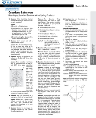 www.thomsonlinear.com 89
Clutches  Brakes
13.	 Question:  What should be checked
when a CB Series unit doesn’t actuate
on each revolution?
Answer: 
a)	Check for coil input voltage.
b) 	Check actuator cam clearance. With
the collar biased towards the actua-
tor there should be a .010” to .030”
air gap between the bottom of the
actuator and tip of the cam.
c)	Check the setting. See Question 21 to
reset or replace the solenoid.
14.	 Question:  Can I use any coil with a
one-shot power supply?
			 Answer:  Yes, the one-shot power sup-
ply can be used with either AC or
DC coils. However, when selecting a
coil, remember that higher resistance
results in slower response and con-
versely, lower resistance increases
response speed.
15.	 Question:  What is the purpose of the
holes in the CB, SAC  SP Series plate
assembly?
			 Answer:  There are either 3 or 4 holes
plus an anti-rotation slot on the CB,
SAC   SP Series plate assemblies.
Theseholes
are intend-
ed for
mounting
c o n v e ­
n i e n c e .
T h e s e
c l u t c h /
brake units
are shaft
mounted,
so the plate
s h o u l d
simply be
restricted
from rotat­
ing. These units must have some axial
com­pliance to operate properly.
16.	 Question:  How can coil voltage of a
wrap spring clutch coil be determined?
			 Answer:  Models CB-6, 7, 8 and 10 have
voltage markings near the terminal
tabs. CB-2, 4 and 5, as well as SAC
models, show the voltage on the back
of the coil bracket.
17.	 Question:  What is the meaning of the
numbers stamped on The Genuine
Wrap Spring clutches?
			 Answer:  The Genuine Wrap
Spring clutches are given an eight-
digit number. This number translates
into a description of your product.
Example: 123-45-678
#1 identifies the product series.
#2 identifies whether the unit is domes-
tic or metric.
#3 identifies the size of the unit.
#4 identifies hub input and rotation.
#5 identifies special features.
#6, #7, #8—this three-digit number is
serial number assigned to
identify specific features of
each unit.
18.	 Question:  Why doesn’t a model CB-6
with 1” bore include a keyway?
			 Answer:  There is not enough material
in the shaft of a 1” bore CB-6 to accom-
modate a keyway. If a keyway is neces-
sary for a specific application requiring
a CB-6, the ¾” bore size should be
chosen.
19.	 Question:  How do I know if my clutch
was made with the old style, one piece
collar or the split cam design?
			 Answer:  Currently, all new Genuine
Wrap Spring Standard and Super CB-5,
-6, -7, -8, and SAC-5, and SAC-6 units are
manufactured with the split cam design.
The easiest way to identify the split cam
design is by looking at the pivot pin and
actuator. If the unit is configured with
the split cam design there will be a
small plastic spacer between the pivot
pin and the actuator. The actuator will
also have two slots for the plunger. The
older design had no spacer, and there
was only one slot for the plunger and
actuator interface.
20.	 Question:  How can I convert my exist-
ing one piece collar to the split cam
design?
			 Answer:  To upgrade an older style (sin-
gle piece) collar to the split cam design
the sleeve must be replaced. (For CB-5,
6, 7  8 models only). The single piece
unit is replaced by a brake sleeve,
coupling sleeve and a drive sleeve. In
addition to changing the sleeve, the
actuator must also be replaced. The
position of the actuator on the cam is
slightly different, and the new actuator
compensates for this change. Refer to
the appropriate pages of this catalog for
replacement part numbers.
21.	 Question:  How can the solenoid be
reset or replaced?
			 Answer:  The following instructions are
to be used when resetting or replacing
the solenoid.
Collar-Actuator Clearance
1.		 Loosen the solenoid adapter plate such
that the solenoid can be easily reposi-
tioned.
2.		 If the clutch is equipped with an actua-
tor limit stop, loosen it and move it out of
the way.
3.		 Energize the solenoid.
4.		 Align the cam face and actuator tip as
shown in Figure 1.
5.		 Push the collar as indicated by the
arrow in Figure 1 to take up the free col-
lar play.
6.		 Check to ensure that the plunger is
properly seated.
7.		 Using a shim between the actuator tip
and cam face, set the collar actuator
clearance between .010 and .030 by
repositioning the solenoid assembly.
8.		 Tighten the solenoid adapter plate
screws.
9.		 De-energize the solenoid and repeat
steps 2 through 5.
10.	Re-check the clearance.
11.	If equipped with an actuator limit stop,
re-energize the coil and set the limit
stop as follows:
	DC Coils –Set the limit stop so it just con-
tacts the actuator.
	AC Coils –Set the actuator-limit stop clear-
ance of .005-.020 at the closest
point.
NOTE: It may not be possible to completely
eliminate solenoid buzzing on AC sole-
noids.
++
+
+
+
++
++
++
.010-.030
Figure 1
Questions  Answers
Relating to Standard Genuine Wrap Spring Products
ENGINEERING
GUIDELINES
THEGENUINE
WRAPSPRING™
ELECTROMATE
Toll Free Phone (877) SERVO98
Toll Free Fax (877) SERV099
www.electromate.com
sales@electromate.com
Sold  Serviced By:
 