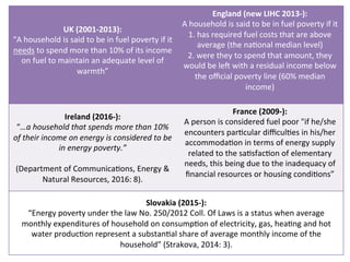 UK	(2001-2013):	
“A	household	is	said	to	be	in	fuel	poverty	if	it	
needs	to	spend	more	than	10%	of	its	income	
on	fuel	to	...