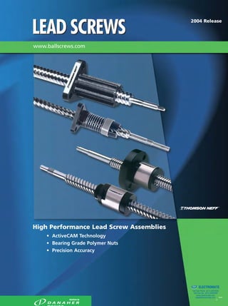 High Performance Lead Screw Assemblies
• ActiveCAM Technology
• Bearing Grade Polymer Nuts
• Precision Accuracy
2004 Release
www.ballscrews.com
LEAD SCREWSLEAD SCREWS
ELECTROMATE
Toll Free Phone (877) SERVO98
Toll Free Fax (877) SERV099
www.electromate.com
sales@electromate.com
Sold & Serviced By:
 
