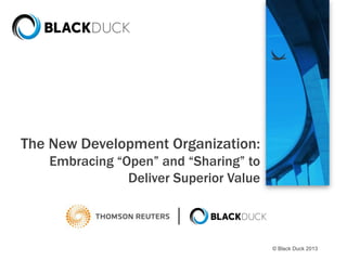 The New Development Organization:
Embracing “Open” and “Sharing” to
Deliver Superior Value

© Black Duck 2013

 