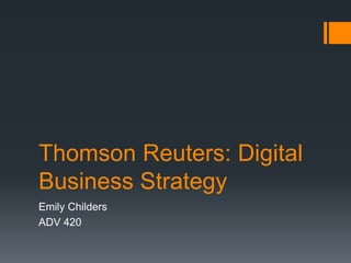 Thomson Reuters: Digital
Business Strategy
Emily Childers
ADV 420
 