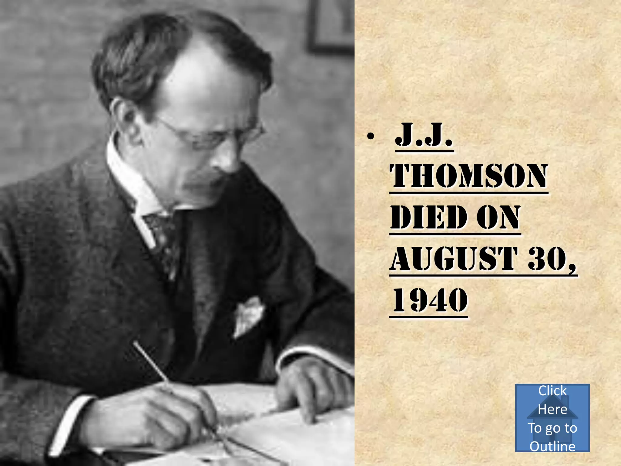 •   J.J.
    Thomson
    died on
    August 30,
    1940

             Click
            Here
           To go to
           Outline
 