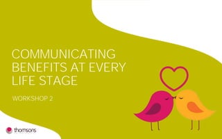 COMMUNICATING
BENEFITS AT EVERY
LIFE STAGE
WORKSHOP 2
 