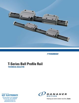 T-Series Ball Profile Rail
TECHNICAL BULLETIN
ELECTROMATE
Toll Free Phone (877) SERVO98
Toll Free Fax (877) SERV099
www.electromate.com
sales@electromate.com
Sold & Serviced By:
 