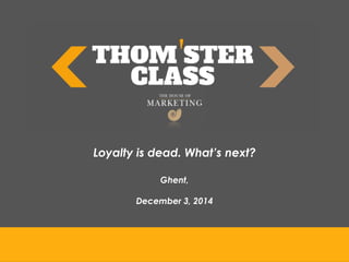 Loyalty is dead. What’s next?
Ghent,
December 3, 2014
 