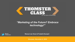 Brussels, December 8, 2016
“Marketing of the Future? Embrace
technology!”
Renout van Hove & Frederik Sunaert/Renout
/THoM_News
 