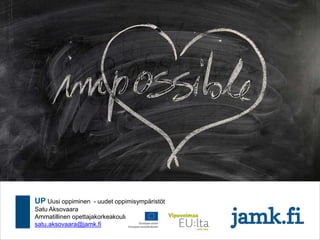 UP Uusi oppiminen - uudet oppimisympäristöt
Satu Aksovaara
Ammatillinen opettajakorkeakoulu
satu.aksovaara@jamk.fi
 