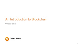 An Introduction to Blockchain
October 2016
1
 