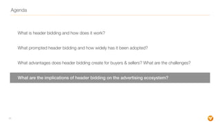 Agenda
What is header bidding and how does it work?
What prompted header bidding and how widely has it been adopted?
What ...