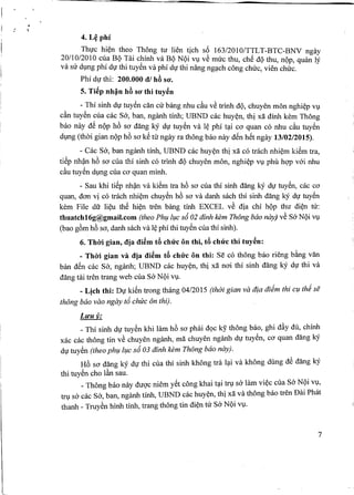 4. L~ phi
Thl)'c hi~n theo Thong tu lien tich s6 163/2010/TTLT-BTC-BNV ngay
20/10/2010 cua BQ Tai c~inh va BQ NQi vv ve muc thu, ch€ dQ thu, nQp, qm'm ly
va sir dVng phi dl)'thi tuyen va phi dl)'thi nang ng~ch cong chuc, vien chuc.
Phi du thi: 200.000 d/ h6 SO'.
5. Ti~p nh~n h6 SO' thi tuy~n
- Thi sinh dl)'tuy~n din cu bang nhu cAuve trinh dQ, chuyen mon nghi~p vv
cAn tuy~n cua cac Sa, ban, nganh tinh; UBND cac huy~n, thi xa dinh kern Thong
bao nay d~ nQp h6 sO'dang kY dl)' tuy~n va l~ phi t~i cO'quan co nhu cAu tuy~n
dvng (thai gian nQp h6 sO'k~ tu ngay ra thong bao nay den h€t ngay 13/02/2015).
- Cac Sa, ban nganh tinh, UBND cac huy~n thi xa co trach nhi~m ki~m tra,
ti€p nh?n h6 sO'cua thi sinh co trinh dQ chuyen mon, nghi~p Vl)phu hQ'Pv6i nhu
cAutuy~n dVng cua cO'quan minh.
- Sau khi ti€p nh?n va ki~m tra h6 sO'cua thi sinh dang kY dl)' tuy~n, cac cO'
quan, dan vi co trach nhi~m chuy~n h6 sO'va danh sach thi sinh dang kY dl)'tuy~n
kern File dfr li~u th~ hi~n tren bang tinh EXCEL ve dia chi hQp thu di~n ill:
thuatchl6g@gmail.com (theo Phl,lll,lc s6 02 dinh kern Thong DaOnay) ve Sa NQiVl)
(bao g6m h6 sO',danh sach va l~phi thi tuy~n cua thi sinh).
6. ThOi gian, dia di~m tA chrrc on thi, tA chrrc thi tuy~n:
- ThOi gian va dia di~m tA chrrc on thi: Se co thong bao rieng b~ng van
ban den cac Sa, nganh; UBND cac huy~n, thi xa nO'ithi sinh dang kY dl)' thi va
dang tM tren trang web cua Sa NQi vv.
_ Lich thi: Dl)' ki€n trong thang 04/2015 (thai gian va dia didrn thi Cl,lthd se
thong bao VaGngay t6 chuc on thi).
Luu v:
_ Thi sinh dl)'tuy~n khi lam h6 sO'phai dQc ky thong bao, ghi dAy du, chinh
xac cac thong tin ve chuyen nganh, rna chuyen nganh dl)' tuy~n, cO'quan dang kY
dl)'tuy~n (theo phl,lll,lc s6 03 dinh kern Thong bao nay).
H6 sO'dang ky dl)' thi cua thi sinh khong tra l~i va khong dung d~ dang kY
thi tuy~n cho IAnsau.
_ Thong bao nay duQ'cniem yet cong khai t~i trv sa lam vi~c cua Sa NQi vv,
tru sa cac Sa, ban, nganh tinh, UBND cac huy~n, thi xa va thong bao tren Dai PhM
thanh - Truyen hinh tinh, trang thong tin di~n tir Sa NQi vv.
7
 