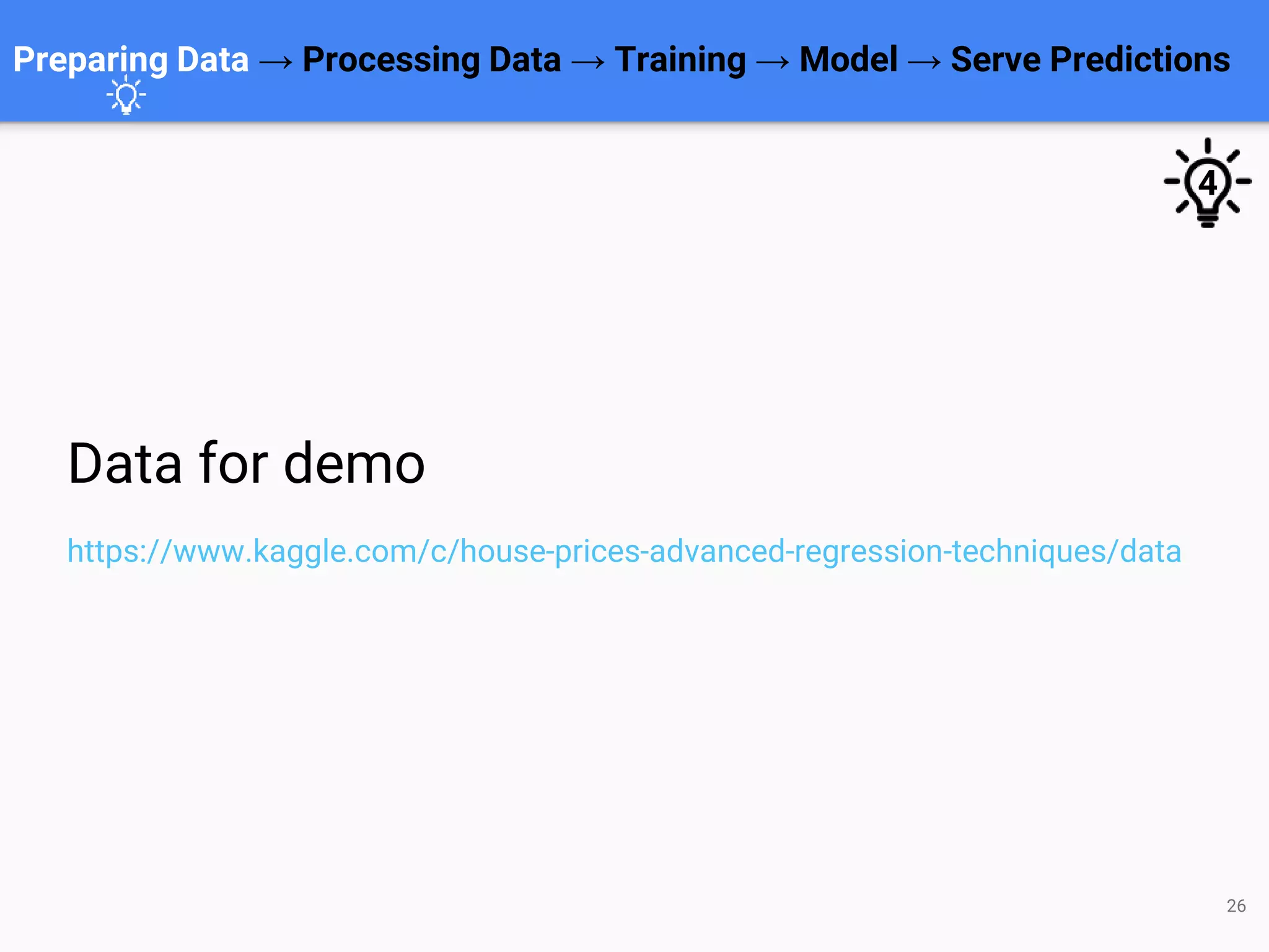 26
Preparing Data → Processing Data → Training → Model → Serve Predictions
Data for demo
https://www.kaggle.com/c/house-prices-advanced-regression-techniques/data
4
 
