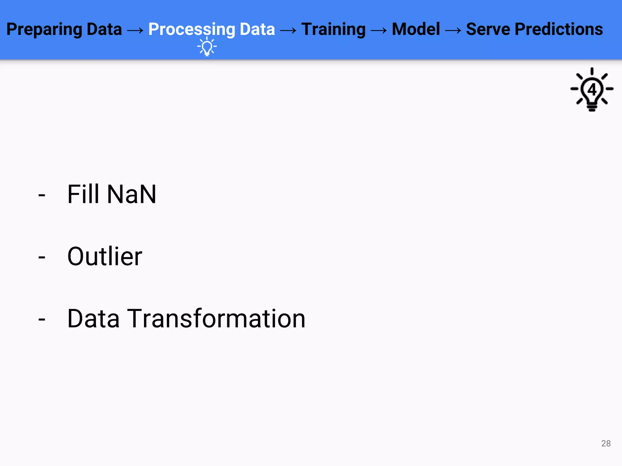 Preparing Data → Processing Data → Training → Model → Serve Predictions
28
- Fill NaN
- Outlier
- Data Transformation
4
 