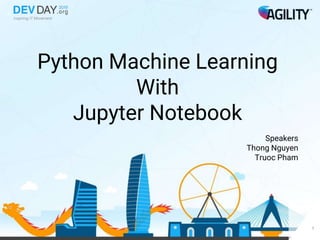 Python Machine Learning
With
Jupyter Notebook
Speakers
Thong Nguyen
Truoc Pham
1
 
