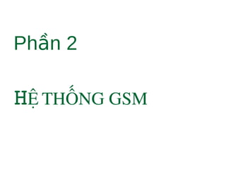 Ph n 2ầ
HỆ THỐNG GSM
 