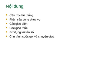 N i dungộ
 C u trúc h th ngấ ệ ố
 Phân c p vùng ph c vấ ụ ụ
 Các giao di nệ
 Các giao th cứ
 S d ng l i t n sử ụ ạ ầ ố
 Chu trình cu c g i và chuy n giaoộ ọ ể
 