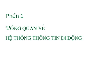 Ph n 1ầ
TỔNG QUAN VỀ 
HỆ THỐNG THÔNG TIN DI ĐỘNG 
 