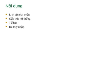 N i dungộ
 L ch s phát tri nị ử ể
 C u trúc h th ngấ ệ ố
 T bàoế
 Đa truy nh pậ
 