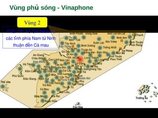 Vùng ph sóng - Vinaphoneủ
KV2: TP. Hồ Chí Minh và 
các tỉnh phía Nam từ Ninh 
thuận đến Cà mau
Vùng 2
 
