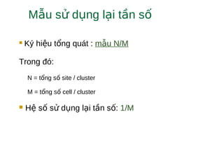  Ký hi u t ng quát :ệ ổ m u N/Mẫ
Trong đó:
N = t ng s site / clusterổ ố
M = t ng s cell / clusterổ ố
 H s s d ng l i t n s :ệ ố ử ụ ạ ầ ố 1/M
M u s d ng l i t n sẫ ử ụ ạ ầ ố
 