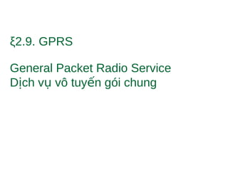 ξ2.9. GPRS
General Packet Radio Service
D ch v vô tuy n gói chungị ụ ế
 