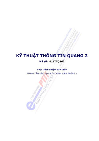 KỸ THUẬT THÔNG TIN QUANG 2
Mã số: 411TTQ362
Chịu trách nhiệm bản thảo
TRUNG TÂM ÐÀO TẠO BƯU CHÍNH VIỄN THÔNG 1

 