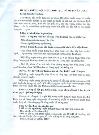 III. QUY TRiNH, T<)I DUNG, THU TJC, no SO TUYEN DJNG:
I. Ni}idung tuy~n d~mg:
Can cu nhu du tuy~n dVng clla co quan, HQi d6ng tuy~n dVng xet tuy~n
dlJa VllOtieu chuan nghi~p vv clla nglch dlJ tuy~n va kSt qua hQCt?P trung binh
toan khoa clla thi sinh, di~m uu tien (nSu co), cac van b~ng, chung chi, suc
khoe, ... clla thi sinh d~ xet tuy~n dVng tir cao dSn thfip cho dSn hSt chi tieu tuy~n
dVng clla ca quan.
2. Quy trinh, thii t~.c tuy~n d~lIIg:
B.l'o.c 1. Cong tac chuan bi t6 chu.c tri~n khai K~ hO:Jch xct tuy~n :
- Nfim nhu du tuy~n dVng vien chuc
- Thanh I?p HQi d6ng tuy~n dlng.
B.ro.c 2. Thong bao nhu diu tny~n d~mg, ph:lt hanh, ti~p nh~n ItBso.:
- HQi d6ng tuy~n dVng thong bao cong khai chi tieu, dp b(ic, nganh
nghS,... tuy~n dVng vien chuc tren cac phuang ti~n thong tin d?i chUng.
- HQi d6ng tuy~n dVng phM hanh h6 sa t?i Van phong Trung 11imUng
dVng Cong ngh~ Sinh hQc thuQCSa Khoa hQCva Cong ngh~ tinh D6ng Nai .
- Nai tiSp nh?n h6 sa thi sinh: Van phOng Trung tam Ung dVng Cong
ngh~ Sinh hQc thuQc Sa Khoa hQc va Cong ngh~ tinh D6ng Nai.
B.ro.c 3. XC! duy~t ItBso. tuy~n dvng va c<ing b5 k~t qmt xct tlly~n:
HQi d6ng tuy~n dVng tiSp nh(in h6 sa va t6ng hgp, I?p danh sach thi sinh
dll diSu ki~n xettuy~n.
HQi d6ng tuy~n dVng xetduy~t va cong b6 kSt qlla xet tuy~n clla cac thi
sinh thuQc d6i tUQ'ngxet tuy~n. Cac d6i tUQ'ngxet tuy~n duQ'c uu tien tuy~n dVng
truac sau do se tuy~n dSn cac d6i tUQ'ngthi tuy~n nSu con chi tieu.
B.l'o.c4. Cong b5 k~t qmt tny~n d•.mg, Cong nh~n k~t qna trllllg tuy~n
va ra quy~t <1inhtuy~n d~lIIg
Can cu vao kSt qua xet tuy~n HQi d6ng tuy~n dVng dS nghj Giam d6c Sa
Khoa hQc va Cong ngh~ cong nh?n kSt qua trung tuy~n va ban hanh quySt djnh
tuy~n dlng va phan cong nguoi tl'ung tuy~n vb Trung tam.
B.l'o.cs. T6ng ItQ.pbao cao k~t qua
3. lIB so. cua ngm'ri d~1'tuy6n cong chu:c, cong cltu.c d•••.bi gBm co:
- Dan xin dlJ tuySn (theo m~u).
- Ban sa ySu Iy ljch (theo m~u) co xac nh?n clla UBND xa (phm'mg, thi
.tdn) nai cu tru hoi.ic clla co quan, t6 chuc nai nguoi do dang cong taco
- Ban sao b~ng t6t nghi~p THPT.
 