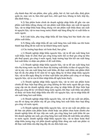 cấu thành thực thể sản phẩm, như: giấy, phấn, bút vẽ, bút vạch dấu, đinh ghim
quần áo, mực sơn in, bàn chải quét keo, chổi quét keo, khung in lưới, kếp tẩy,
dầu đánh bóng...;
b.3) Sản phẩm hoàn chỉnh do doanh nghiệp nhập khẩu để gắn vào sản
phẩm xuất khẩu (đóng chung với sản phẩm xuất khẩu được sản xuất từ nguyên
liệu, vật tư nhập khẩu hoặc đóng chung với sản phẩm xuất khẩu được sản xuất
từ nguyên liệu, vật tư mua trong nước) thành mặt hàng đồng bộ và xuất khẩu ra
nước ngoài;
b.4) Linh kiện, phụ tùng nhập khẩu để làm hàng hoá bảo hành cho sản
phẩm xuất khẩu;
b.5) Hàng mẫu nhập khẩu để sản xuất hàng hóa xuất khẩu sau khi hoàn
thành hợp đồng đã tái xuất trả lại khách hàng nước ngoài.
c) Các trường hợp được xét hoàn thuế, bao gồm:
c.1) Doanh nghiệp nhập khẩu nguyên liệu, vật tư để sản xuất hàng hoá
xuất khẩu; hoặc tổ chức thuê gia công trong nước (kể cả thuê gia công tại khu
phi thuế quan), gia công ở nước ngoài, hoặc trường hợp liên kết sản xuất hàng
hoá xuất khẩu và nhận sản phẩm về để xuất khẩu;
c.2) Doanh nghiệp nhập khẩu nguyên liệu, vật tư để sản xuất hàng hoá
tiêu thụ trong nước sau đó tìm được thị trường xuất khẩu và đưa số nguyên liệu,
vật tư này vào sản xuất hàng hoá xuất khẩu, đã thực xuất khẩu sản phẩm (thời
hạn tối đa cho phép là 02 năm kể từ ngày đăng ký tờ khai nhập khẩu nguyên
liệu, vật tư đến ngày đăng ký tờ khai xuất khẩu sản phẩm cuối cùng có sử dụng
nguyên liệu, vật tư của tờ khai nhập khẩu đề nghị hoàn thuế);
c.3) Doanh nghiệp nhập khẩu nguyên liệu, vật tư (trừ sản phẩm hoàn
chỉnh) để thực hiện hợp đồng gia công (không do bên nước ngoài đặt gia công
cung cấp mà do doanh nghiệp nhận gia công tự nhập khẩu để thực hiện hợp
đồng gia công đã ký với khách hàng nước ngoài), khi thực xuất khẩu sản phẩm
sẽ được xét hoàn thuế nhập khẩu như đối với nguyên liệu, vật tư nhập khẩu để
sản xuất hàng hoá xuất khẩu;
c.4) Doanh nghiệp nhập khẩu nguyên liệu, vật tư để sản xuất sản phẩm,
sau đó sử dụng sản phẩm này để gia công hàng hoá xuất khẩu theo hợp đồng
gia công với nước ngoài;
c.5) Doanh nghiệp nhập khẩu nguyên liệu, vật tư sản xuất sản phẩm sau
đó bán sản phẩm (sản phẩm hoàn chỉnh hoặc sản phẩm chưa hoàn chỉnh) cho
doanh nghiệp khác để trực tiếp sản xuất, gia công hàng hoá xuất khẩu thì sau
khi doanh nghiệp sản xuất, gia công hàng hoá xuất khẩu đã xuất khẩu sản phẩm
ra nước ngoài; doanh nghiệp nhập khẩu nguyên liệu, vật tư được hoàn thuế
nhập khẩu tương ứng với phần doanh nghiệp khác dùng sản xuất sản phẩm và
đã thực xuất khẩu nếu đáp ứng đầy đủ các điều kiện sau:
183
 