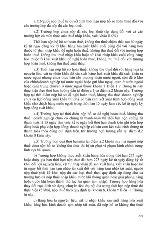 a.1) Người nộp thuế tự quyết định thời hạn nộp hồ sơ hoàn thuế đối với
các trường hợp đã nộp đủ các loại thuế;
a.2) Trường hợp chưa nộp đủ các loại thuế (áp dụng đối với cả các
trường hợp có mức thuế suất thuế nhập khẩu, xuất khẩu là 0%):
Thời hạn nộp bộ hồ sơ hoàn thuế, không thu thuế chậm nhất sau 60 ngày
kể từ ngày đăng ký tờ khai hàng hoá xuất khẩu cuối cùng đối với hàng hóa
thuộc tờ khai nhập khẩu đề nghị hoàn thuế, không thu thuế đối với trường hợp
hoàn thuế, không thu thuế nhập khẩu hoặc tờ khai nhập khẩu cuối cùng hàng
hóa thuộc tờ khai xuất khẩu đề nghị hoàn thuế, không thu thuế đối với trường
hợp hoàn thuế, không thu thuế xuất khẩu.
a.3) Thời hạn nộp hồ sơ hoàn thuế, không thu thuế đối với hàng hoá là
nguyên liệu, vật tư nhập khẩu để sản xuất hàng hoá xuất khẩu đã xuất khẩu ra
nước ngoài nhưng chưa thực bán cho thương nhân nước ngoài, còn để ở kho
của chính doanh nghiệp tại nước ngoài hoặc gửi kho ngoại quan ở nước ngoài
hoặc cảng trung chuyển ở nước ngoài thuộc khoản 8 Điều 117 Thông tư này
thực hiện theo thời hạn hướng dẫn tại điểm a.1 và điểm a.2 khoản này; Trường
hợp tại thời điểm nộp hồ sơ đề nghị hoàn thuế, không thu thuế doanh nghiệp
chưa có hợp đồng xuất khẩu thì phải có bản cam kết xuất trình hợp đồng xuất
khẩu cho khách hàng nước ngoài trong thời hạn 15 ngày làm việc kể từ ngày ký
hợp đồng xuất khẩu;
a.4) Trường hợp tại thời điểm nộp hồ sơ đề nghị hoàn thuế, không thu
thuế doanh nghiệp chưa có chứng từ thanh toán thì thời hạn nộp chứng từ
thanh toán là 15 ngày làm việc kể từ ngày hết thời hạn thanh toán ghi trên hợp
đồng hoặc phụ kiện hợp đồng; doanh nghiệp có bản cam kết xuất trình chứng từ
thanh toán theo đúng qui định trên, trừ trường hợp hướng dẫn tại điểm d.2
khoản 8 Điều này.
a.5) Trường hợp quá thời hạn nêu tại điểm a.2 khoản này mà người nộp
thuế chưa nộp hồ sơ không thu thuế thì bị xử phạt vi phạm hành chính trong
lĩnh vực hải quan.
b) Trường hợp không thực xuất khẩu hàng hóa trong thời hạn 275 ngày
hoặc được gia hạn thời hạn nộp thuế dài hơn 275 ngày kể từ ngày đăng ký tờ
khai đối với nguyên liệu, vật tư nhập khẩu để sản xuất hàng xuất khẩu hoặc kể
từ ngày hết thời hạn tạm nhập tái xuất đối với hàng tạm nhập tái xuất, người
nộp thuế phải kê khai nộp đủ các loại thuế theo quy định (áp dụng cho cả
trường hợp đã nộp thuế nhập khẩu trước khi thông quan hoặc giải phóng hàng
hoặc trước khi hoàn thành thủ tục hải quan tạm nhập). Trường hợp hàng hóa
thay đổi mục đích sử dụng, chuyển tiêu thụ nội địa trong thời hạn nộp thuế thì
thực hiện kê khai, nộp thuế theo quy định tại khoản 8, khoản 9 Điều 11 Thông
tư này.
c) Hàng hóa là nguyên liệu, vật tư nhập khẩu sản xuất hàng hóa xuất
khẩu; hàng hóa kinh doanh tạm nhập tái xuất, đã nộp hồ sơ không thu thuế
205
 