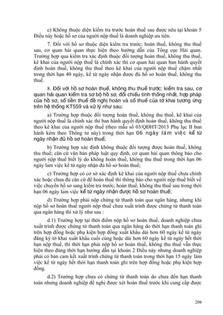 c) Không thuộc diện kiểm tra trước hoàn thuế sau được nêu tại khoản 5
Điều này hoặc hồ sơ của người nộp thuế là doanh nghiệp ưu tiên.
7. Đối với hồ sơ thuộc diện kiểm tra trước; hoàn thuế, không thu thuế
sau, cơ quan hải quan thực hiện theo hướng dẫn của Tổng cục Hải quan.
Trường hợp qua kiểm tra xác định thuộc đối tượng hoàn thuế, không thu thuế,
kê khai của người nộp thuế là chính xác thì cơ quan hải quan ban hành quyết
định hoàn thuế, không thu thuế theo kê khai của người nộp thuế chậm nhất
trong thời hạn 40 ngày, kể từ ngày nhận được đủ hồ sơ hoàn thuế, không thu
thuế.
8. Đ i v i h s hoàn thu , không thu thu tr c; ki m tra sau, cố ớ ồ ơ ế ế ướ ể ơ
quan h i quan ki m tra s b h s , đ i chi u tính th ng nh t, h p phápả ể ơ ộ ồ ơ ố ế ố ấ ợ
c a h s , s ti n thu đ ngh hoàn và s thu c a t khai t ng ngủ ồ ơ ố ề ế ề ị ố ế ủ ờ ươ ứ
trên h th ng KT559 và x lý nh sau:ệ ố ử ư
a) Trường hợp thuộc đối tượng hoàn thuế, không thu thuế, kê khai của
người nộp thuế là chính xác thì ban hành quyết định hoàn thuế, không thu thuế
theo kê khai của người nộp thuế (theo mẫu số 03/QĐHT/2013 Phụ lục II ban
hành kèm theo Thông tư này) trong thời hạn 06 ngày la m viê c̀ ̣ k tể ừ
ngày nh n đ h s hoàn thu ;ậ ủ ồ ơ ế
b) Trường hợp xác định không thuộc đối tượng được hoàn thuế, không
thu thuế; căn cứ văn bản pháp luật quy định, cơ quan hải quan thông báo cho
người nộp thuế biết lý do không hoàn thuế, không thu thuế trong thời hạn 06
ngày làm việc kể từ ngày nhận đủ hồ sơ hoàn thuế;
c) Trường hợp có cơ sở xác định kê khai của người nộp thuế chưa chính
xác hoặc chưa đủ căn cứ để hoàn thuế thì thông báo cho người nộp thuế biết về
việc chuyển hồ sơ sang kiểm tra trước; hoàn thuế, không thu thuế sau trong thời
hạn 06 ngày làm việc k t ngày nh n đ c h s hoàn thu ;ể ừ ậ ượ ồ ơ ế
d) Trường hợp phải nộp chứng từ thanh toán qua ngân hàng, nhưng khi
nộp hồ sơ hoàn thuế người nộp thuế chưa xuất trình được chứng từ thanh toán
qua ngân hàng thì xử lý như sau :
d.1) Trường hợp tại thời điểm nộp hồ sơ hoàn thuế, doanh nghiệp chưa
xuất trình được chứng từ thanh toán qua ngân hàng do thời hạn thanh toán ghi
trên hợp đồng hoặc phụ kiện hợp đồng xuất khẩu dài hơn 60 ngày kể từ ngày
đăng ký tờ khai xuất khẩu cuối cùng hoặc dài hơn 60 ngày kể từ ngày hết thời
hạn nộp thuế, thì thời hạn phải nộp hồ sơ hoàn thuế, không thu thuế vẫn thực
hiện theo đúng thời hạn hướng dẫn tại khoản 2 Điều này nhưng doanh nghiệp
phải có bản cam kết xuất trình chứng từ thanh toán trong thời hạn 15 ngày làm
việc kể từ ngày hết thời hạn thanh toán ghi trên hợp đồng hoặc phụ kiện hợp
đồng.
d.2) Trường hợp chưa có chứng từ thanh toán do chưa đến hạn thanh
toán nhưng doanh nghiệp đề nghị được xét hoàn thuế trước khi cung cấp được
208
 