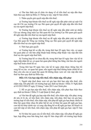c) Thư bảo lãnh của tổ chức tín dụng về số tiền thuế nợ nộp dần thực
hiện theo quy định tại Điều 21 Thông tư này: nộp 01 bản chính;
3. Thẩm quyền giải quyết nộp dần tiền thuế:
a) Trường hợp khoản tiền thuế nợ đề nghị nộp dần phát sinh tại một Chi
cục thì Chi cục trưởng Chi cục Hải quan giải quyết đề nghị nộp dần tiền thuế
nợ của người nộp thuế;
b) Trường hợp khoản tiền thuế nợ đề nghị nộp dần phát sinh tại nhiều
Chi cục nhưng cùng một Cục Hải quan thì Cục trưởng Cục Hải quan giải quyết
đề nghị nộp dần tiền thuế nợ của người nộp thuế;
c) Trường hợp khoản tiền thuế nợ đề nghị nộp dần phát sinh tại nhiều
Cục Hải quan thì Tổng cục trưởng Tổng cục Hải quan giải quyết đề nghị nộp
dần tiền thuế nợ của người nộp thuế.
4. Thời hạn giải quyết:
a) Trường hợp hồ sơ đầy đủ, trong thời hạn 05 ngày làm việc, cơ quan
hải quan phải có văn bản chấp thuận hoặc không chấp thuận việc nộp dần tiền
thuế nợ cho người nộp thuế biết;
b) Trường hợp hồ sơ chưa đầy đủ, trong thời hạn 03 ngày làm việc kể từ
ngày tiếp nhận hồ sơ, cơ quan hải quan phải thông báo bằng văn bản cho người
nộp thuế hoàn chỉnh hồ sơ.
Trong thời hạn 05 ngày làm việc kể từ ngày nhận được thông báo bổ
sung hồ sơ của cơ quan hải quan; nếu người nộp thuế không hoàn chỉnh hồ sơ
theo yêu cầu của cơ quan hải quan thì không được xem xét việc nộp dần tiền
thuế nợ theo quy định tại Điều này.
Điều 133. Gia hạn nộp tiền thuế, tiền chậm nộp, tiền phạt
1. Người nộp thuế được xem xét gia hạn thời hạn nộp tiền thuế, tiền
chậm nộp, tiền phạt đối với trường hợp quy định tại khoản 1 Điều 31 Nghị định
số 83/2013/NĐ-CP ngày 22 tháng 7 năm 2013 của Chính phủ.
2. Hồ sơ gia hạn nộp tiền thuế, tiền chậm nộp, tiền phạt thực hiện theo
quy định tại khoản 2 Điều 51 Luật Quản lý thuế, gồm:
a) Văn bản đề nghị gia hạn nộp tiền thuế, tiền chậm nộp, tiền phạt, trong
đó nêu rõ lý do, số tiền thuế, tiền chậm nộp, tiền phạt, thời hạn xin gia hạn;
trường hợp số tiền thuế, tiền chậm nộp, tiền phạt đề nghị gia hạn thuộc nhiều tờ
khai hải quan khác nhau thì phải liệt kê các tờ khai hải quan đề nghị gia hạn,
cam kết kê khai chính xác và cung cấp đúng hồ sơ đề nghị gia hạn; kế hoạch và
cam kết nộp số tiền thuế, tiền chậm nộp, tiền phạt đề nghị gia hạn: nộp 01 bản
chính;
b) Tờ khai hải quan của số tiền thuế, tiền chậm nộp, tiền phạt đề nghị gia
hạn; hợp đồng mua bán hàng hoá: nộp 01 bản chụp (đối với trường hợp thuộc
218
 